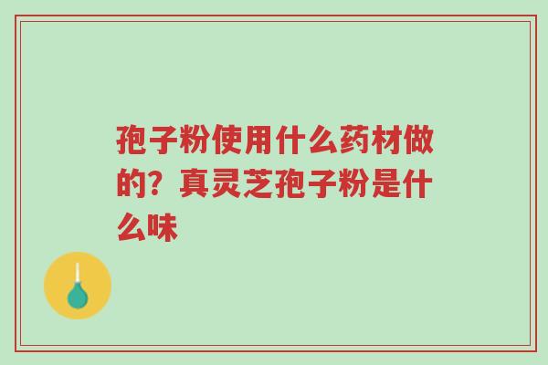 孢子粉使用什么药材做的?真灵芝孢子粉是什么味-第1张图片-超越 孢子粉使用什么药材做的?真灵芝孢子粉是什么味-第1张图片-超越