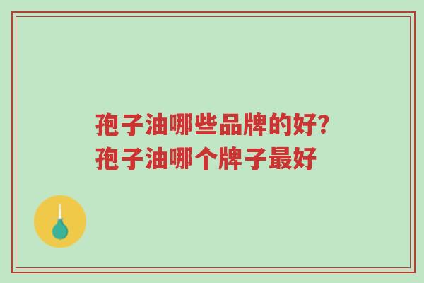 孢子油哪些品牌的好?孢子油哪个牌子最好-第1张图片-超越 孢子油哪些品牌的好?孢子油哪个牌子最好-第1张图片-超越
