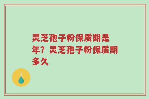 灵芝孢子粉保质期是 年?灵芝孢子粉保质期多久-第1张图片-超越 灵芝孢子粉保质期是 年?灵芝孢子粉保质期多久-第1张图片-超越