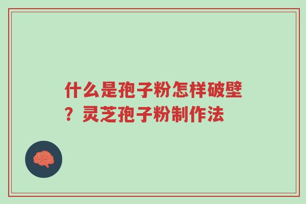 什么是孢子粉怎样破壁？灵芝孢子粉制作法-第1张图片-超越