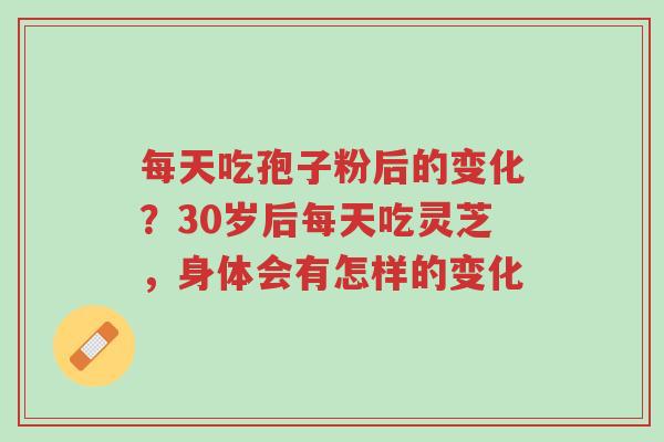 每天吃孢子粉后的变化?30岁后每天吃灵芝,身体会有怎样的变化-第1张图片-超越 每天吃孢子粉后的变化?30岁后每天吃灵芝,身体会有怎样的变化-第1张图片-超越