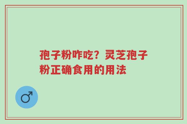孢子粉咋吃?灵芝孢子粉正确食用的用法-第1张图片-超越 孢子粉咋吃?灵芝孢子粉正确食用的用法-第1张图片-超越