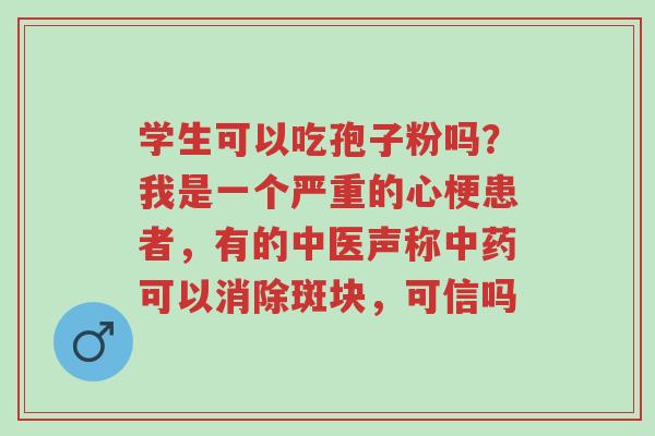 学生可以吃孢子粉吗?我是一个严重的心梗患者,有的中医声称中药可以消除斑块,可信吗-第1张图片-超越 学生可以吃孢子粉吗?我是一个严重的心梗患者,有的中医声称中药可以消除斑块,可信吗-第1张图片-超越