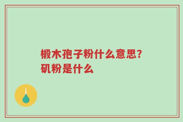 椴木孢子粉什么意思?矶粉是什么-第1张图片-超越 椴木孢子粉什么意思?矶粉是什么-第1张图片-超越