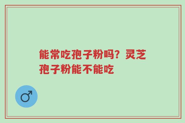 能常吃孢子粉吗?灵芝孢子粉能不能吃-第1张图片-超越 能常吃孢子粉吗?灵芝孢子粉能不能吃-第1张图片-超越