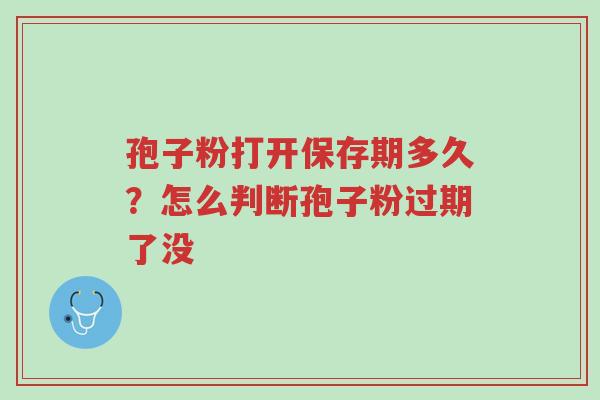 孢子粉打开保存期多久?怎么判断孢子粉过期了没-第1张图片-超越 孢子粉打开保存期多久?怎么判断孢子粉过期了没-第1张图片-超越