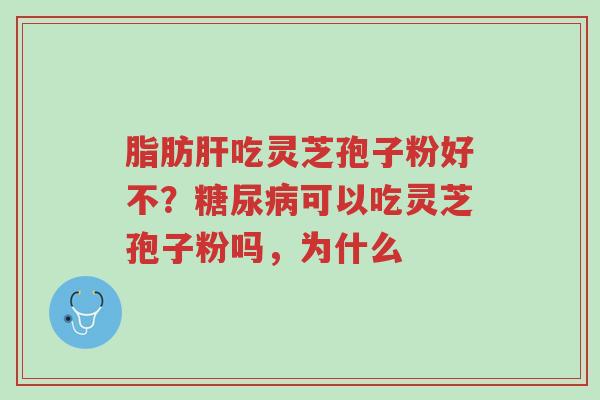 脂肪肝吃灵芝孢子粉好不?糖尿病可以吃灵芝孢子粉吗,为什么-第1张图片-超越 脂肪肝吃灵芝孢子粉好不?糖尿病可以吃灵芝孢子粉吗,为什么-第1张图片-超越