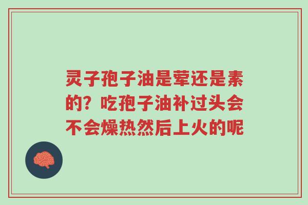 灵子孢子油是荤还是素的?吃孢子油补过头会不会燥热然后上火的呢-第1张图片-超越 灵子孢子油是荤还是素的?吃孢子油补过头会不会燥热然后上火的呢-第1张图片-超越