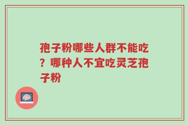 孢子粉哪些人群不能吃?哪种人不宜吃灵芝孢子粉-第1张图片-超越 孢子粉哪些人群不能吃?哪种人不宜吃灵芝孢子粉-第1张图片-超越
