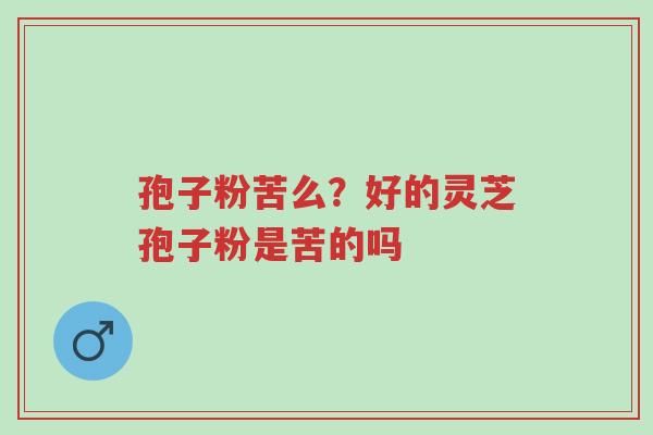 孢子粉苦么?好的灵芝孢子粉是苦的吗-第1张图片-超越 孢子粉苦么?好的灵芝孢子粉是苦的吗-第1张图片-超越