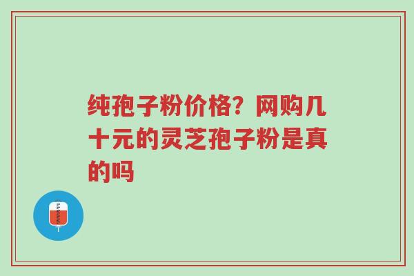 纯孢子粉价格?网购几十元的灵芝孢子粉是真的吗-第1张图片-超越 纯孢子粉价格?网购几十元的灵芝孢子粉是真的吗-第1张图片-超越
