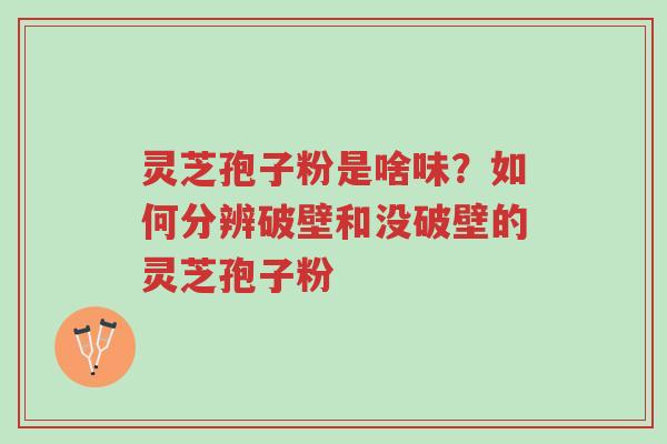 灵芝孢子粉是啥味?如何分辨破壁和没破壁的灵芝孢子粉-第1张图片-超越 灵芝孢子粉是啥味?如何分辨破壁和没破壁的灵芝孢子粉-第1张图片-超越