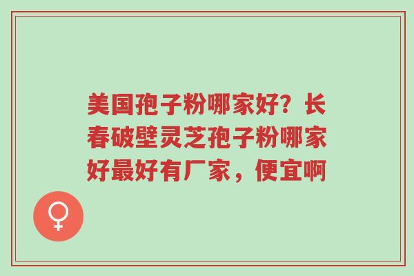 美国孢子粉哪家好?长春破壁灵芝孢子粉哪家好最好有厂家,便宜啊-第1张图片-超越 美国孢子粉哪家好?长春破壁灵芝孢子粉哪家好最好有厂家,便宜啊-第1张图片-超越
