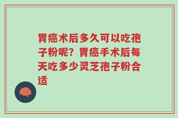 胃癌术后多久可以吃孢子粉呢?胃癌手术后每天吃多少灵芝孢子粉合适-第1张图片-超越 胃癌术后多久可以吃孢子粉呢?胃癌手术后每天吃多少灵芝孢子粉合适-第1张图片-超越