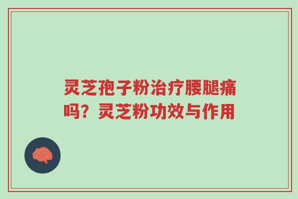 灵芝孢子粉治疗腰腿痛吗?灵芝粉功效与作用-第1张图片-超越 灵芝孢子粉治疗腰腿痛吗?灵芝粉功效与作用-第1张图片-超越