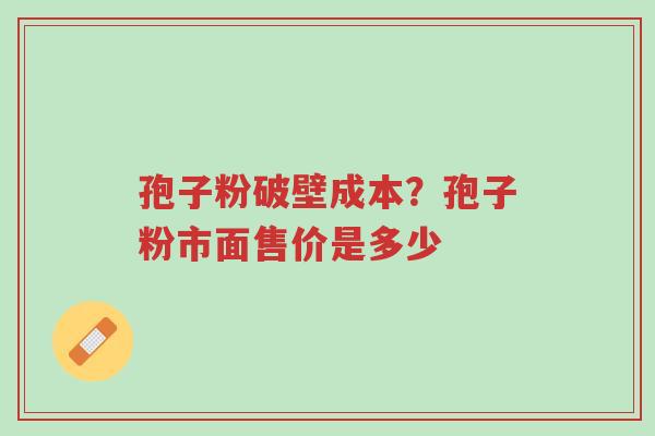 孢子粉破壁成本?孢子粉市面售价是多少-第1张图片-超越 孢子粉破壁成本?孢子粉市面售价是多少-第1张图片-超越