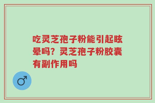 吃灵芝孢子粉能引起眩晕吗?灵芝孢子粉胶囊有副作用吗-第1张图片-超越 吃灵芝孢子粉能引起眩晕吗?灵芝孢子粉胶囊有副作用吗-第1张图片-超越