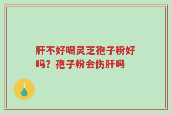 肝不好喝灵芝孢子粉好吗?孢子粉会伤肝吗-第1张图片-超越 肝不好喝灵芝孢子粉好吗?孢子粉会伤肝吗-第1张图片-超越