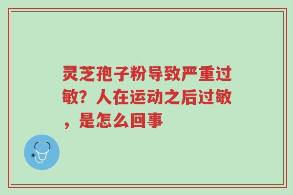 灵芝孢子粉导致严重过敏？人在运动之后过敏，是怎么回事-第1张图片-超越