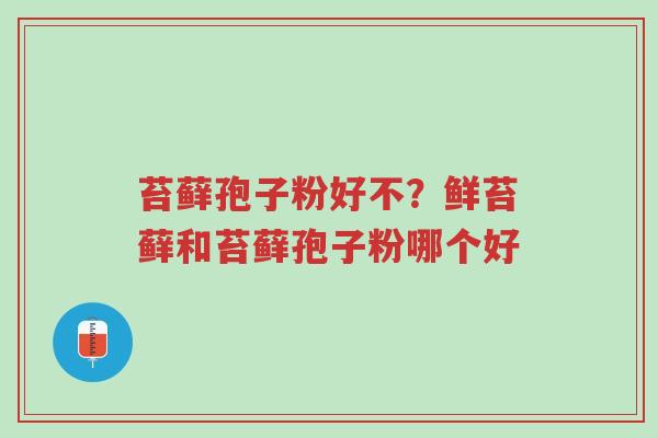 苔藓孢子粉好不?鲜苔藓和苔藓孢子粉哪个好-第1张图片-超越 苔藓孢子粉好不?鲜苔藓和苔藓孢子粉哪个好-第1张图片-超越