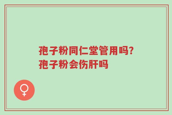 孢子粉同仁堂管用吗?孢子粉会伤肝吗-第1张图片-超越 孢子粉同仁堂管用吗?孢子粉会伤肝吗-第1张图片-超越