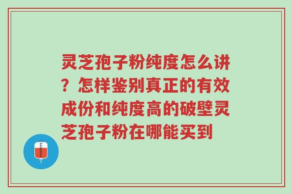 灵芝孢子粉纯度怎么讲?怎样鉴别真正的有效成份和纯度高的破壁灵芝孢子粉在哪能买到-第1张图片-超越 灵芝孢子粉纯度怎么讲?怎样鉴别真正的有效成份和纯度高的破壁灵芝孢子粉在哪能买到-第1张图片-超越