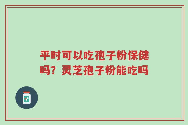 平时可以吃孢子粉保健吗?灵芝孢子粉能吃吗-第1张图片-超越 平时可以吃孢子粉保健吗?灵芝孢子粉能吃吗-第1张图片-超越