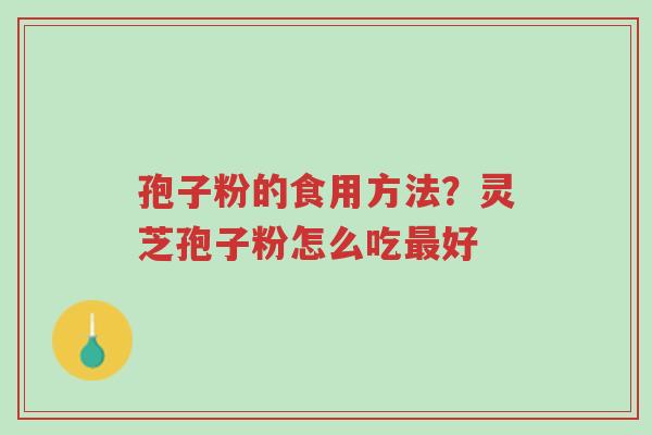 孢子粉的食用方法?灵芝孢子粉怎么吃最好-第1张图片-超越 孢子粉的食用方法?灵芝孢子粉怎么吃最好-第1张图片-超越