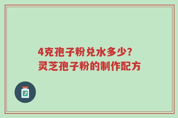 4克孢子粉兑水多少?灵芝孢子粉的制作配方-第1张图片-超越 4克孢子粉兑水多少?灵芝孢子粉的制作配方-第1张图片-超越