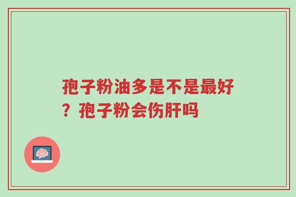 孢子粉油多是不是最好?孢子粉会伤肝吗-第1张图片-超越 孢子粉油多是不是最好?孢子粉会伤肝吗-第1张图片-超越
