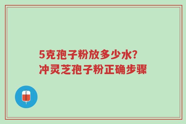 5克孢子粉放多少水?冲灵芝孢子粉正确步骤-第1张图片-超越 5克孢子粉放多少水?冲灵芝孢子粉正确步骤-第1张图片-超越