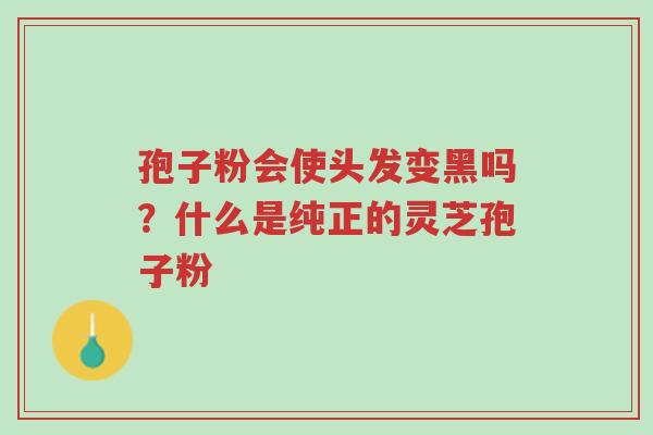 孢子粉会使头发变黑吗?什么是纯正的灵芝孢子粉-第1张图片-超越 孢子粉会使头发变黑吗?什么是纯正的灵芝孢子粉-第1张图片-超越