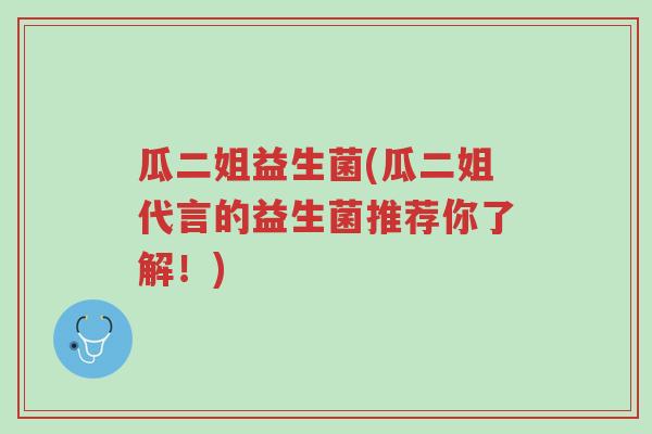瓜二姐益生菌(瓜二姐代言的益生菌推荐你了解!)-第1张图片-超越 瓜二姐益生菌(瓜二姐代言的益生菌推荐你了解!)-第1张图片-超越