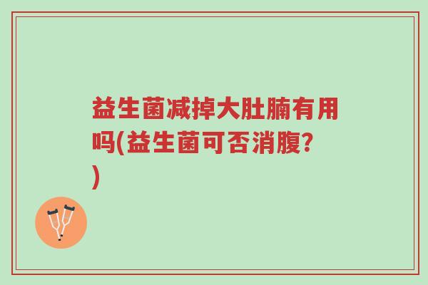 益生菌减掉大肚腩有用吗(益生菌可否消腹?)-第1张图片-超越 益生菌减掉大肚腩有用吗(益生菌可否消腹?)-第1张图片-超越