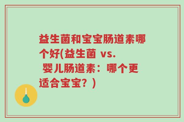 益生菌和宝宝肠道素哪个好(益生菌 vs. 婴儿肠道素:哪个更适合宝宝?)-第1张图片-超越 益生菌和宝宝肠道素哪个好(益生菌 vs. 婴儿肠道素:哪个更适合宝宝?)-第1张图片-超越