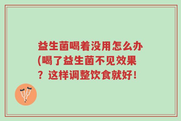 益生菌喝着没用怎么办(喝了益生菌不见效果?这样调整饮食就好!-第1张图片-超越 益生菌喝着没用怎么办(喝了益生菌不见效果?这样调整饮食就好!-第1张图片-超越