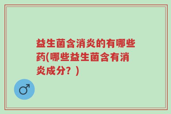 益生菌含消炎的有哪些药(哪些益生菌含有消炎成分?)-第1张图片-超越 益生菌含消炎的有哪些药(哪些益生菌含有消炎成分?)-第1张图片-超越