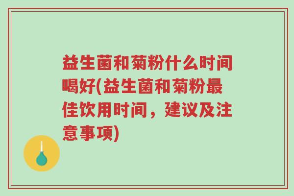 益生菌和菊粉什么时间喝好(益生菌和菊粉最佳饮用时间,建议及注意事项)-第1张图片-超越 益生菌和菊粉什么时间喝好(益生菌和菊粉最佳饮用时间,建议及注意事项)-第1张图片-超越