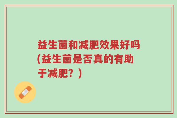 益生菌和减肥效果好吗(益生菌是否真的有助于减肥？)-第1张图片-超越