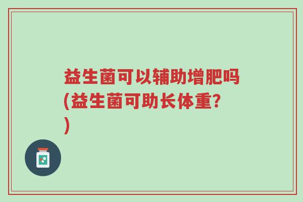 益生菌可以辅助增肥吗(益生菌可助长体重？)-第1张图片-超越