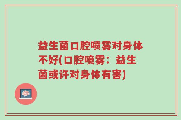 益生菌口腔喷雾对身体不好(口腔喷雾:益生菌或许对身体有害)-第1张图片-超越 益生菌口腔喷雾对身体不好(口腔喷雾:益生菌或许对身体有害)-第1张图片-超越