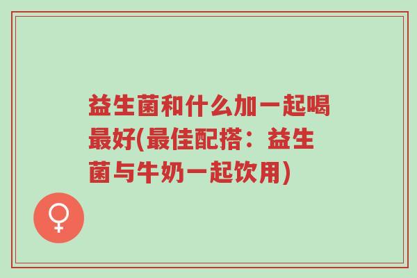 益生菌和什么加一起喝最好(最佳配搭:益生菌与牛奶一起饮用)-第1张图片-超越 益生菌和什么加一起喝最好(最佳配搭:益生菌与牛奶一起饮用)-第1张图片-超越