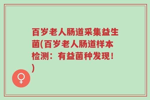百岁老人肠道采集益生菌(百岁老人肠道样本检测:有益菌种发现!)-第1张图片-超越 百岁老人肠道采集益生菌(百岁老人肠道样本检测:有益菌种发现!)-第1张图片-超越