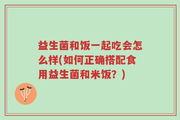 益生菌和饭一起吃会怎么样(如何正确搭配食用益生菌和米饭?)-第1张图片-超越 益生菌和饭一起吃会怎么样(如何正确搭配食用益生菌和米饭?)-第1张图片-超越