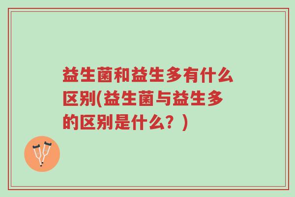 益生菌和益生多有什么区别(益生菌与益生多的区别是什么?)-第1张图片-超越 益生菌和益生多有什么区别(益生菌与益生多的区别是什么?)-第1张图片-超越
