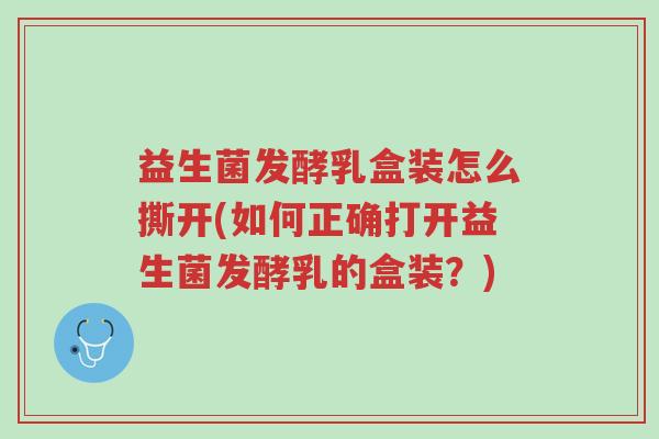 益生菌发酵乳盒装怎么撕开(如何正确打开益生菌发酵乳的盒装?)-第1张图片-超越 益生菌发酵乳盒装怎么撕开(如何正确打开益生菌发酵乳的盒装?)-第1张图片-超越