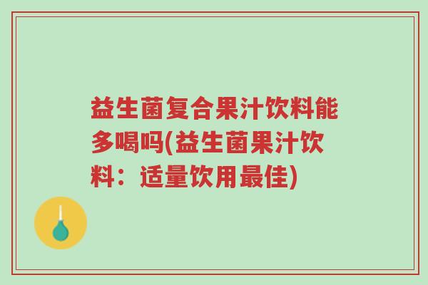 益生菌复合果汁饮料能多喝吗(益生菌果汁饮料:适量饮用最佳)-第1张图片-超越 益生菌复合果汁饮料能多喝吗(益生菌果汁饮料:适量饮用最佳)-第1张图片-超越