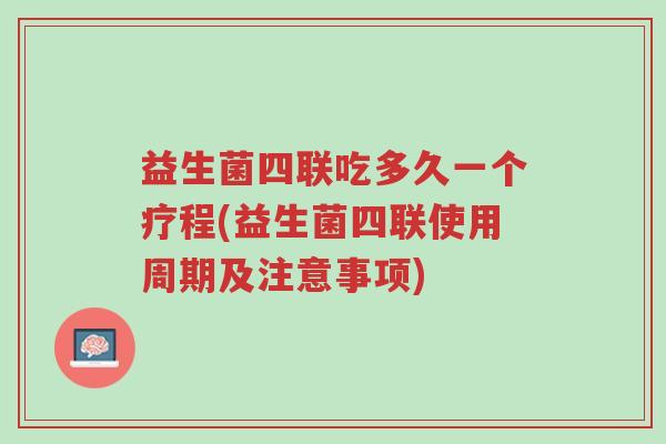 益生菌四联吃多久一个疗程(益生菌四联使用周期及注意事项)-第1张图片-超越 益生菌四联吃多久一个疗程(益生菌四联使用周期及注意事项)-第1张图片-超越