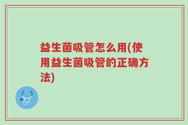 益生菌吸管怎么用(使用益生菌吸管的正确方法)-第1张图片-超越 益生菌吸管怎么用(使用益生菌吸管的正确方法)-第1张图片-超越