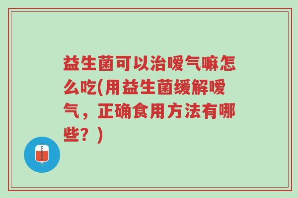 益生菌可以治嗳气嘛怎么吃(用益生菌缓解嗳气,正确食用方法有哪些?)-第1张图片-超越 益生菌可以治嗳气嘛怎么吃(用益生菌缓解嗳气,正确食用方法有哪些?)-第1张图片-超越